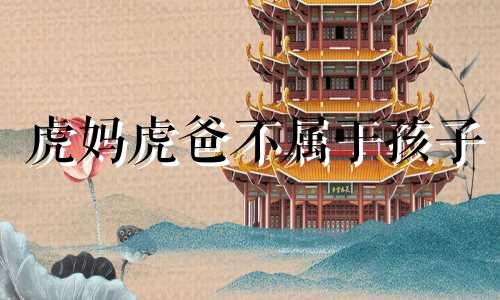 虎妈虎爸不属于孩子