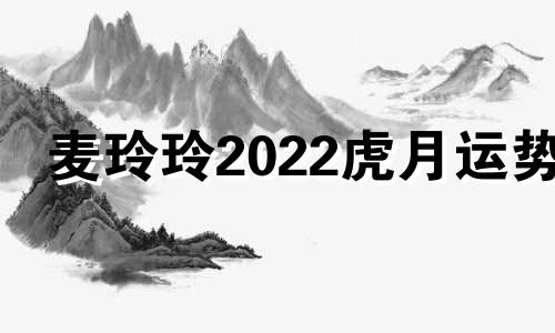 麦玲玲2022虎月运势
