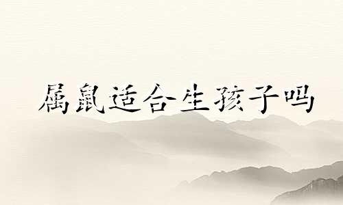 属鼠适合生孩子吗