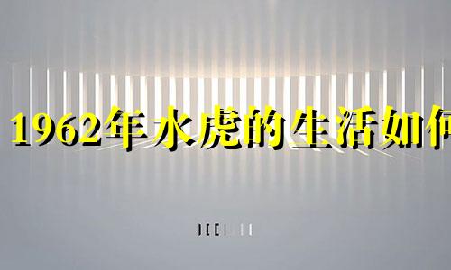 1962年水虎的生活如何?