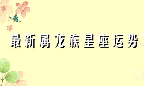 最新属龙族星座运势