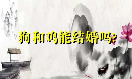 狗和鸡能结婚吗?