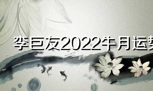 李巨友2022牛月运势