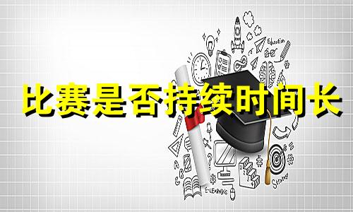 比赛是否持续时间长