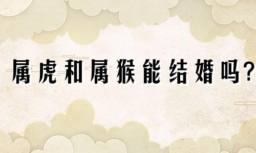 属虎和属猴能结婚吗?