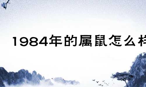 1984年的属鼠怎么样?