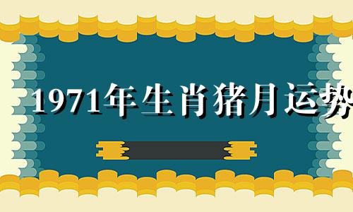 1971年生肖猪月运势