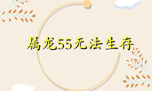 属龙55无法生存