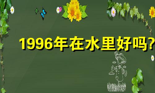 1996年在水里好吗?