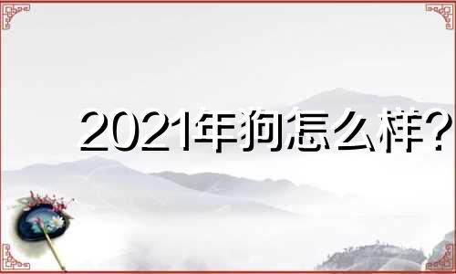 2021年狗怎么样?