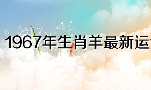 1967年生肖羊最新运势