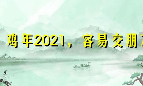 鸡年2021，容易交朋友