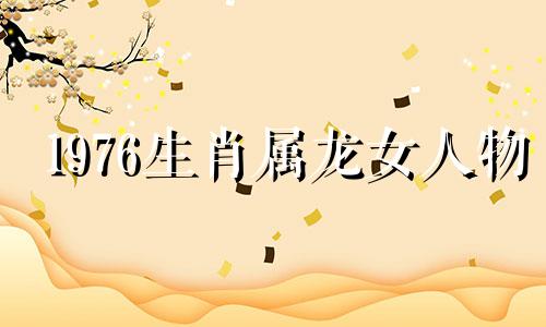 1976生肖属龙女人物