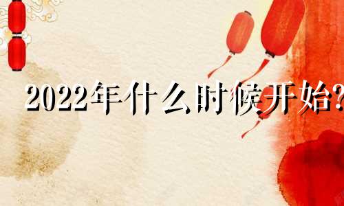 2022年什么时候开始?