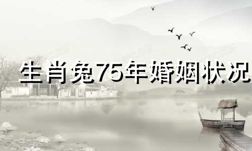 生肖兔75年婚姻状况