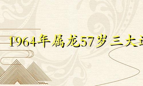 1964年属龙57岁三大运
