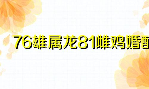 76雄属龙81雌鸡婚配