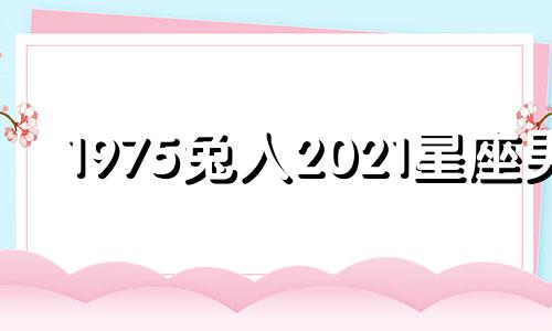 1975兔人2021星座男
