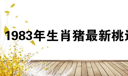 1983年生肖猪最新桃运