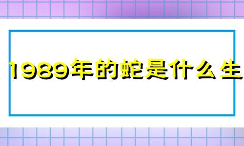 1989年的蛇是什么生活?