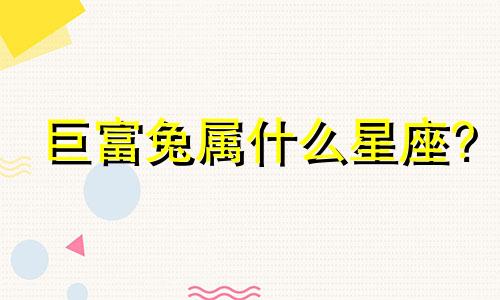 巨富兔属什么星座?