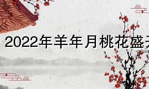 2022年羊年月桃花盛开