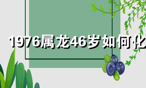 1976属龙46岁如何化解