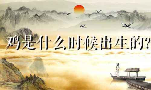 鸡是什么时候出生的?