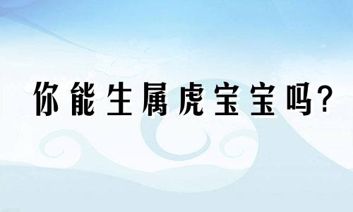 你能生属虎宝宝吗?