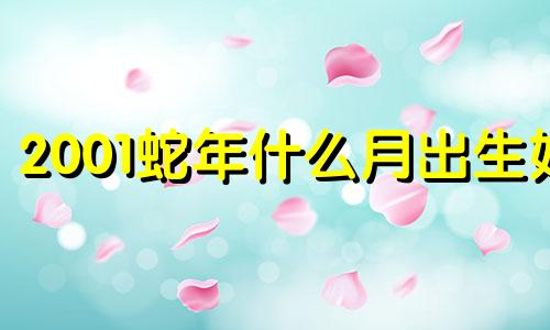 2001蛇年什么月出生好