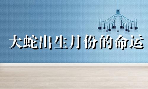 大蛇出生月份的命运