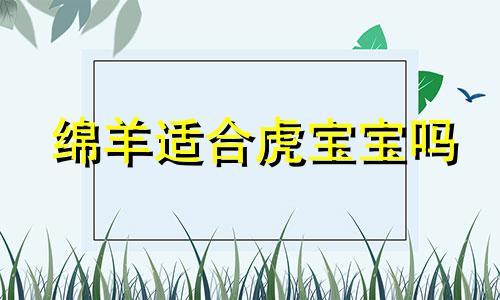 绵羊适合虎宝宝吗