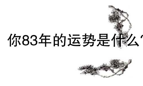 你83年的运势是什么?
