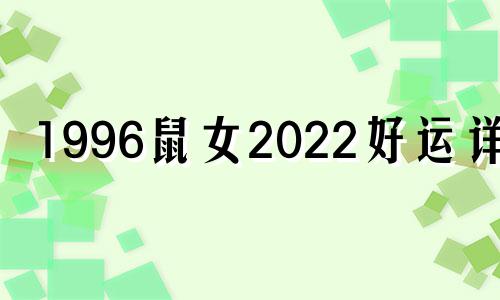 1996鼠女2022好运详细