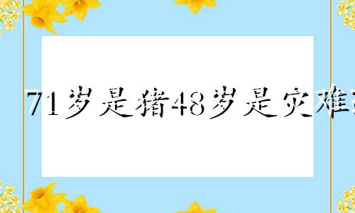 71岁是猪48岁是灾难?