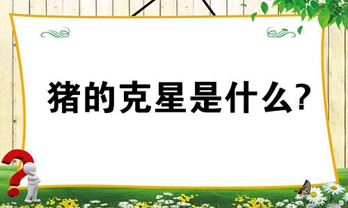 猪的克星是什么?