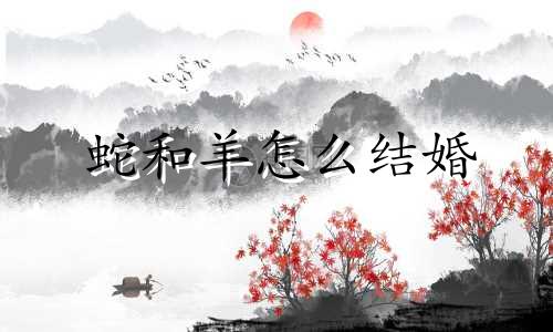 蛇和羊怎么结婚