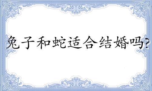 兔子和蛇适合结婚吗?