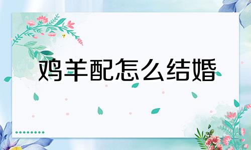 鸡羊配怎么结婚