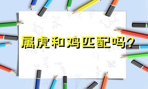 属虎和鸡匹配吗?