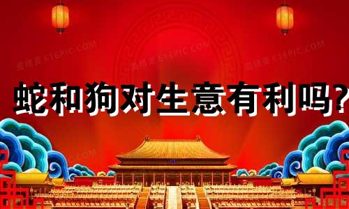 蛇和狗对生意有利吗?