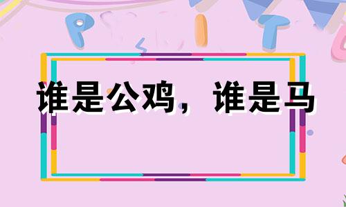 谁是公鸡,谁是马