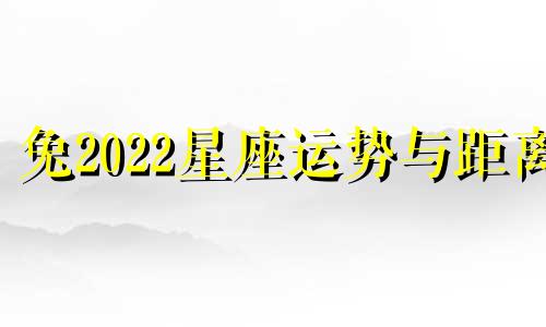 兔2022星座运势与距离