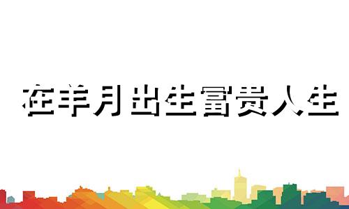 在羊月出生富贵人生