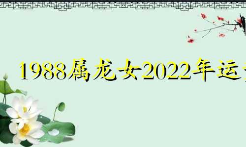 1988属龙女2022年运势