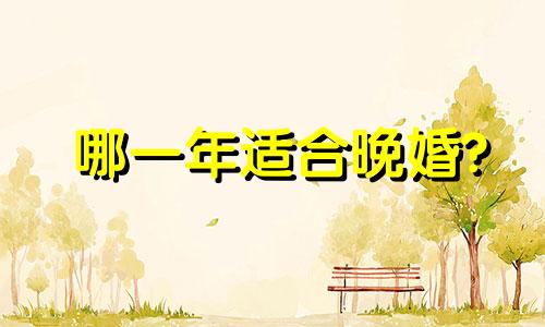 哪一年适合晚婚?