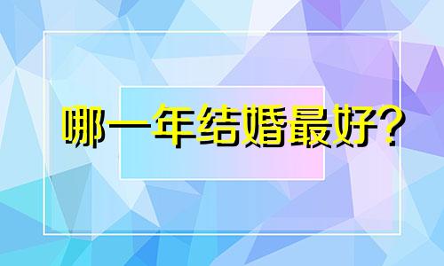 哪一年结婚最好?