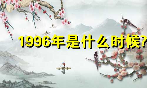1996年是什么时候? 1996年是什么时候?