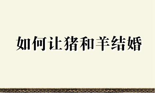 如何让猪和羊结婚