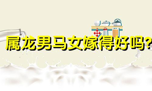 属龙男马女嫁得好吗?